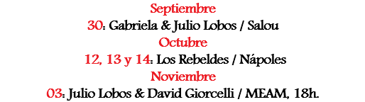 Septiembre
30: Gabriela & Julio Lobos / Salou
Octubre 12, 13 y 14: Los Rebeldes / Nápoles
Noviembre
03: Julio Lobos & David Giorcelli / MEAM, 18h.